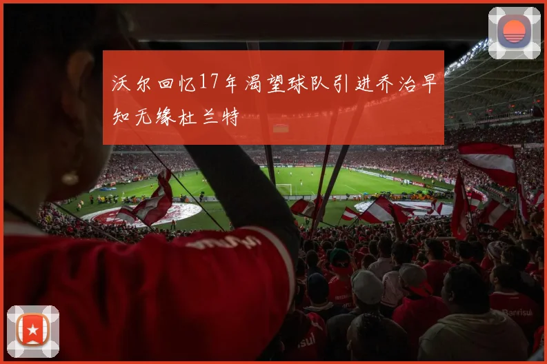 沃尔回忆17年渴望球队引进乔治早知无缘杜兰特