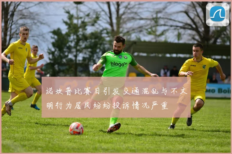 诺坎普比赛日引发交通混乱与不文明行为居民纷纷投诉情况严重